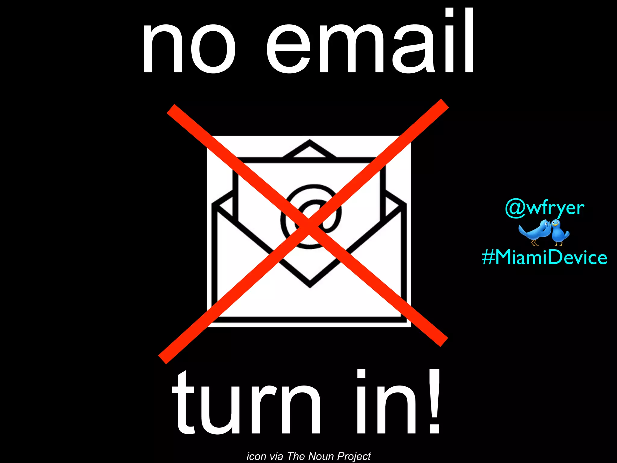no email
turn in!icon via The Noun Project
#MiamiDevice
@wfryer
 