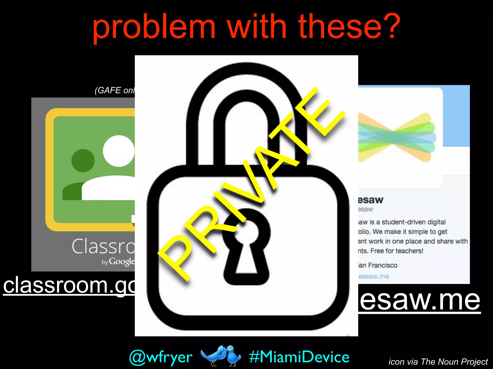 problem with these?
seesaw.me
classroom.google.com
(GAFE only)
#MiamiDevice@wfryer
orPRIVATE
icon via The Noun Project
 