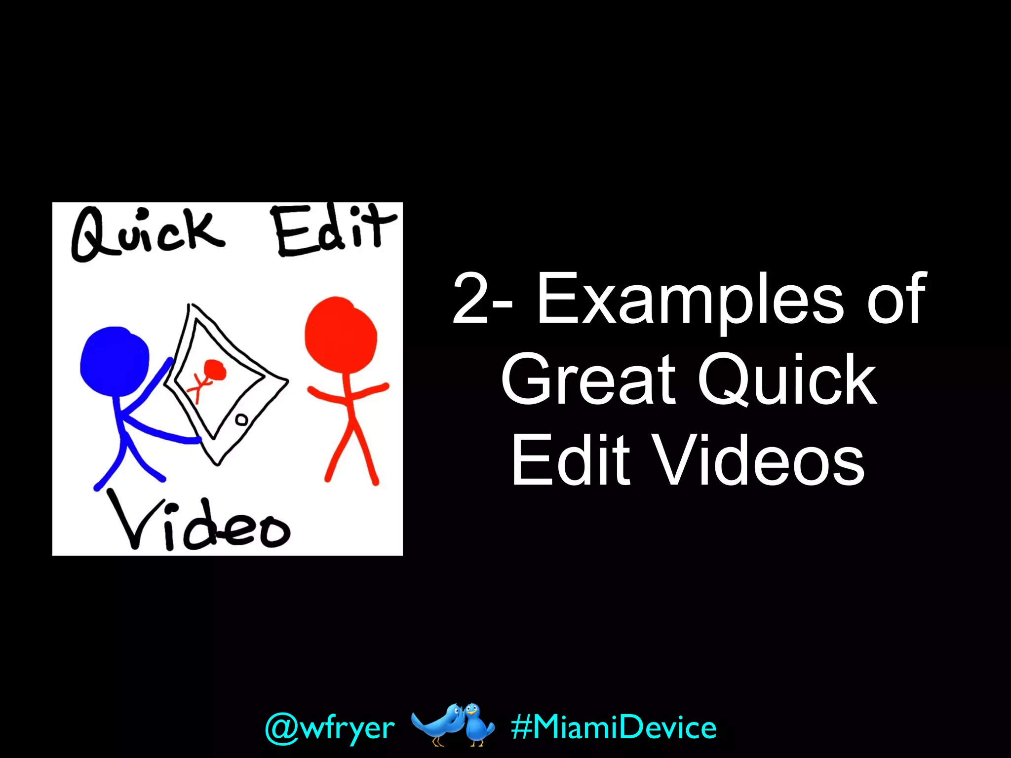 2- Examples of
Great Quick
Edit Videos
#MiamiDevice@wfryer
 