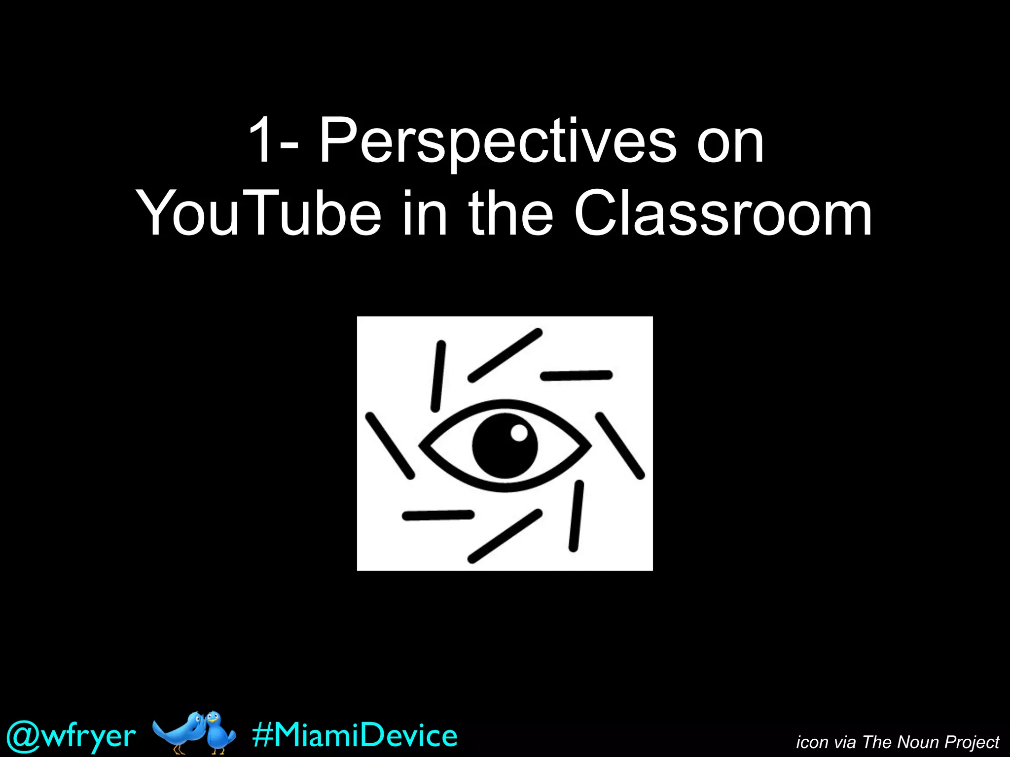 1- Perspectives on
YouTube in the Classroom
icon via The Noun Project#MiamiDevice@wfryer
 