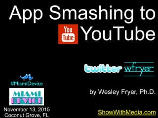 by Wesley Fryer, Ph.D.
App Smashing to
YouTube
ShowWithMedia.comNovember 13, 2015
Coconut Grove, FL
#MiamiDevice
 
