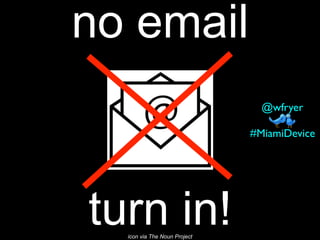 no email
turn in!icon via The Noun Project
#MiamiDevice
@wfryer
 