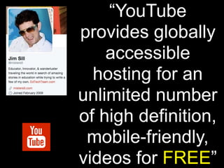 “YouTube
provides globally
accessible
hosting for an
unlimited number
of high definition,
mobile-friendly,
videos for FREE”
 