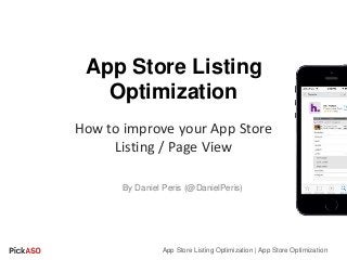 App Store Listing
Optimization
How to improve your App Store
Listing / Page View
App Store Listing Optimization | App Store Optimization
By Daniel Peris (@DanielPeris)
 