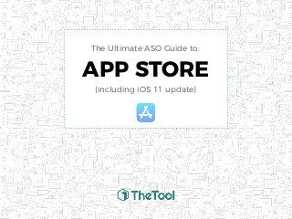 APP STORE
(including iOS 11 update)
The Ultimate ASO Guide to:
 