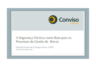 A Segurança Técnica como Base para os
Processos de Gestão de Riscos
Eduardo Vianna de Camargo Neves, CISSP
Gerente de Operações
 