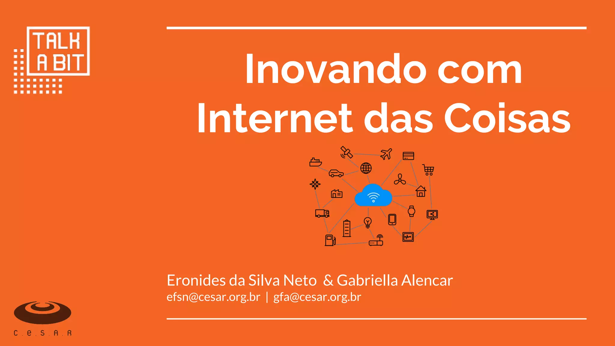 Inovando com
Internet das Coisas
Eronides da Silva Neto & Gabriella Alencar
efsn@cesar.org.br | gfa@cesar.org.br
 
