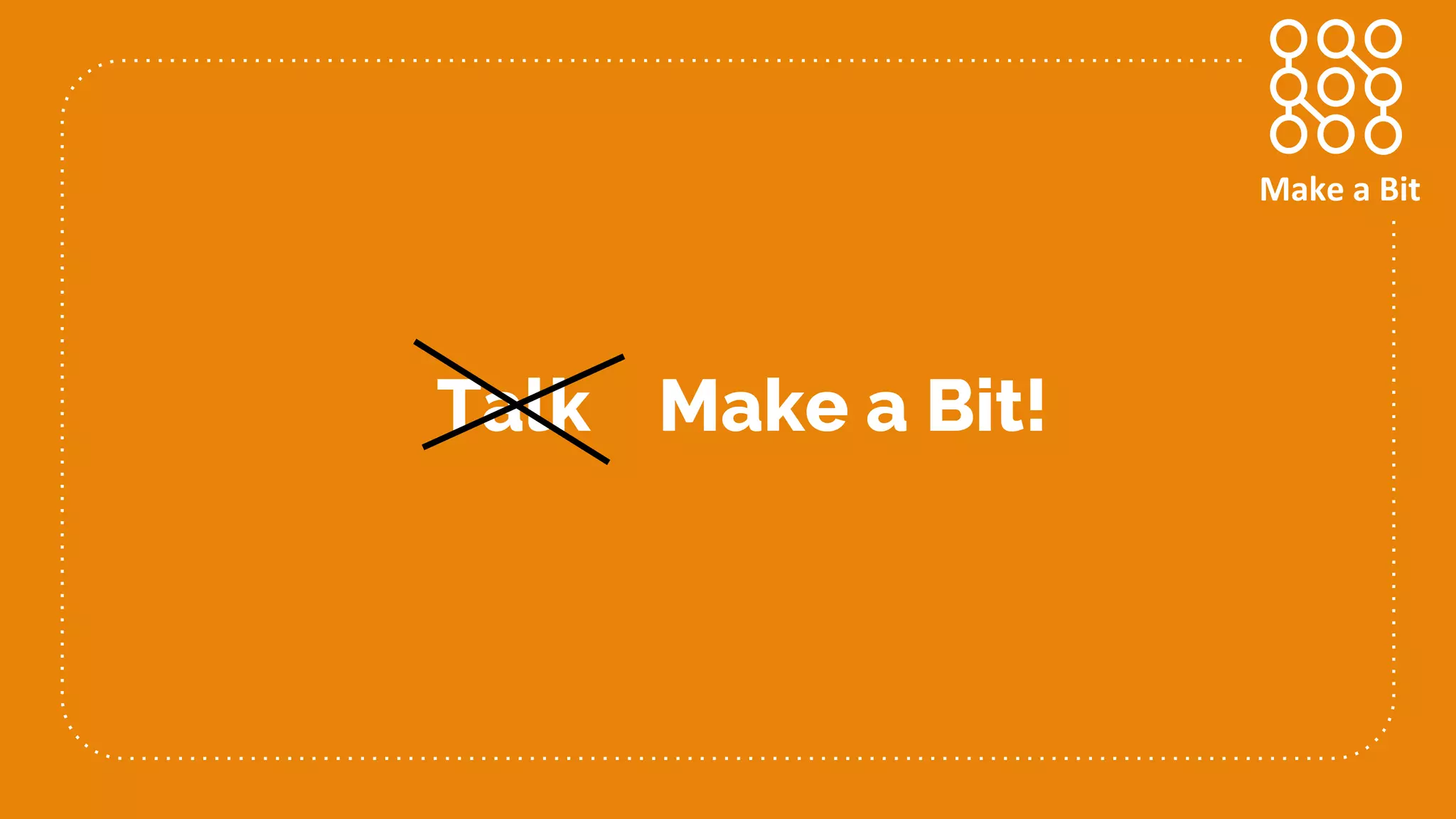 Talk Make a Bit!
Make a Bit
 