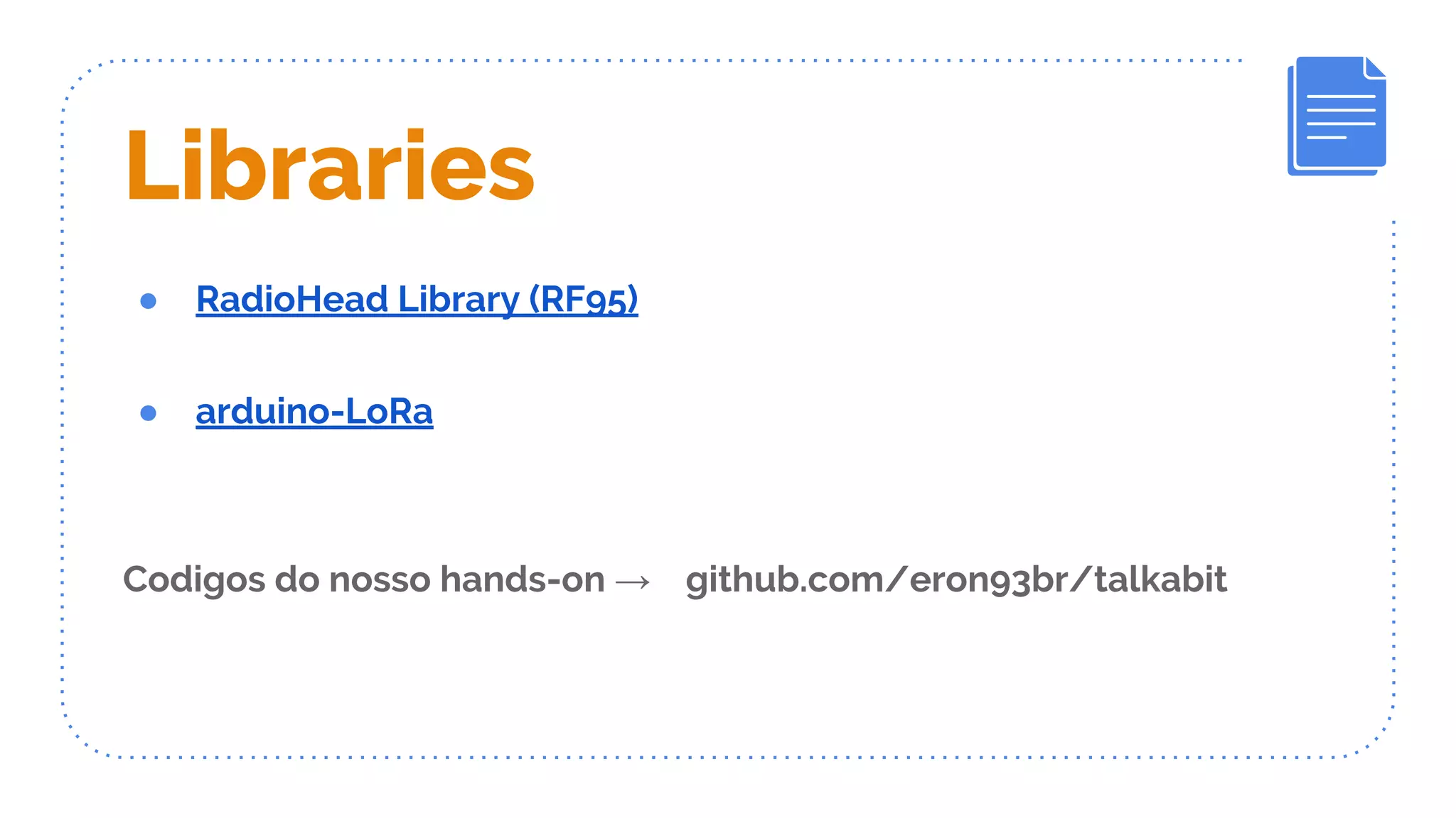 Libraries
● RadioHead Library (RF95)
● arduino-LoRa
Codigos do nosso hands-on → github.com/eron93br/talkabit
 