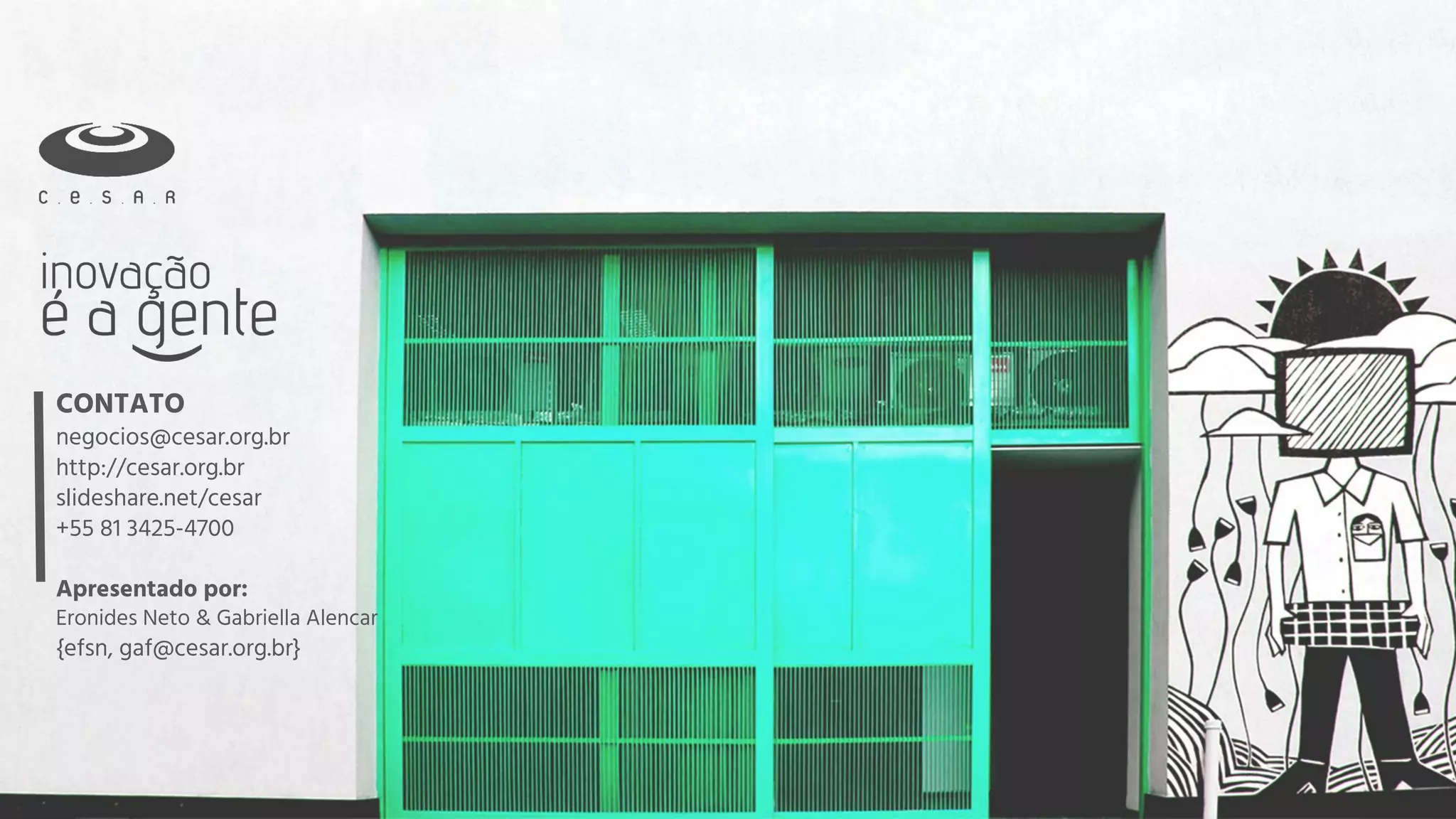 CONTATO
negocios@cesar.org.br
http://cesar.org.br
slideshare.net/cesar
+55 81 3425-4700
Apresentado por:
Eronides Neto & Gabriella Alencar
{efsn, gaf@cesar.org.br}
 