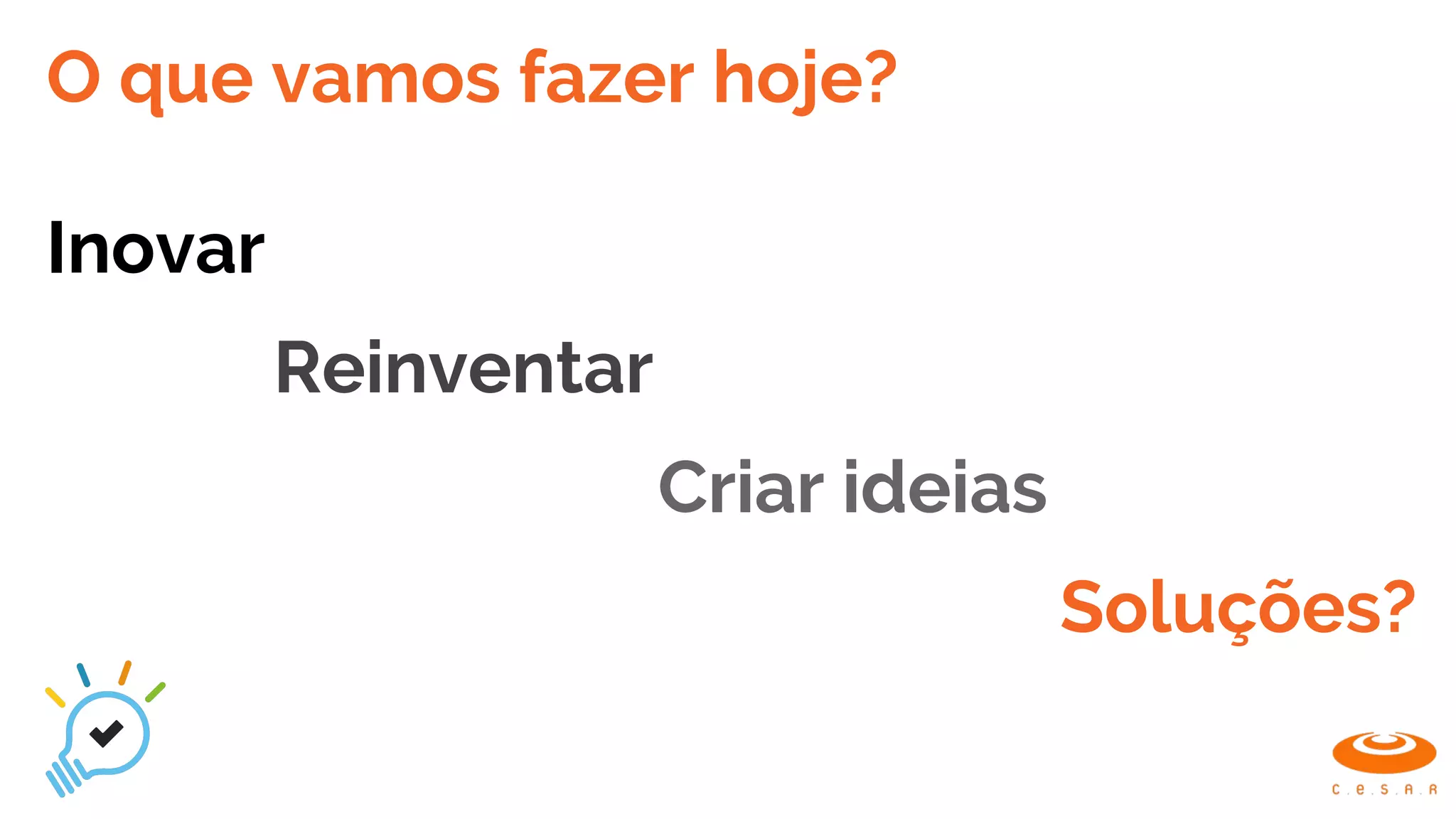 O que vamos fazer hoje?
Inovar
Reinventar
Criar ideias
Soluções?
 