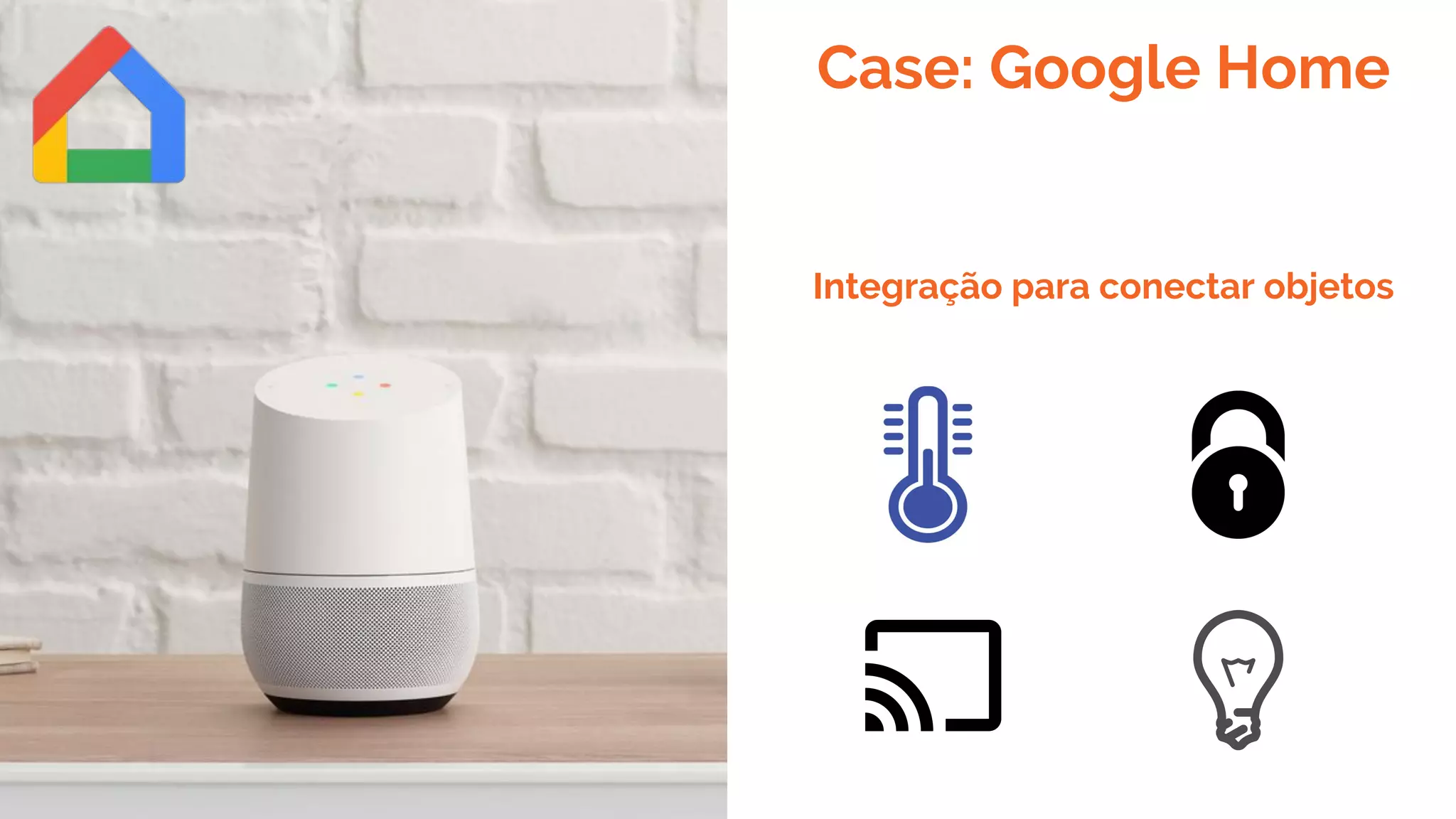 Case: Google Home
Integração para conectar objetos
 