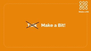 Talk Make a Bit!
Make a Bit
 