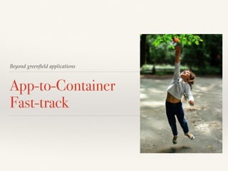 Beyond greenﬁeld applications
App-to-Container
Fast-track
 