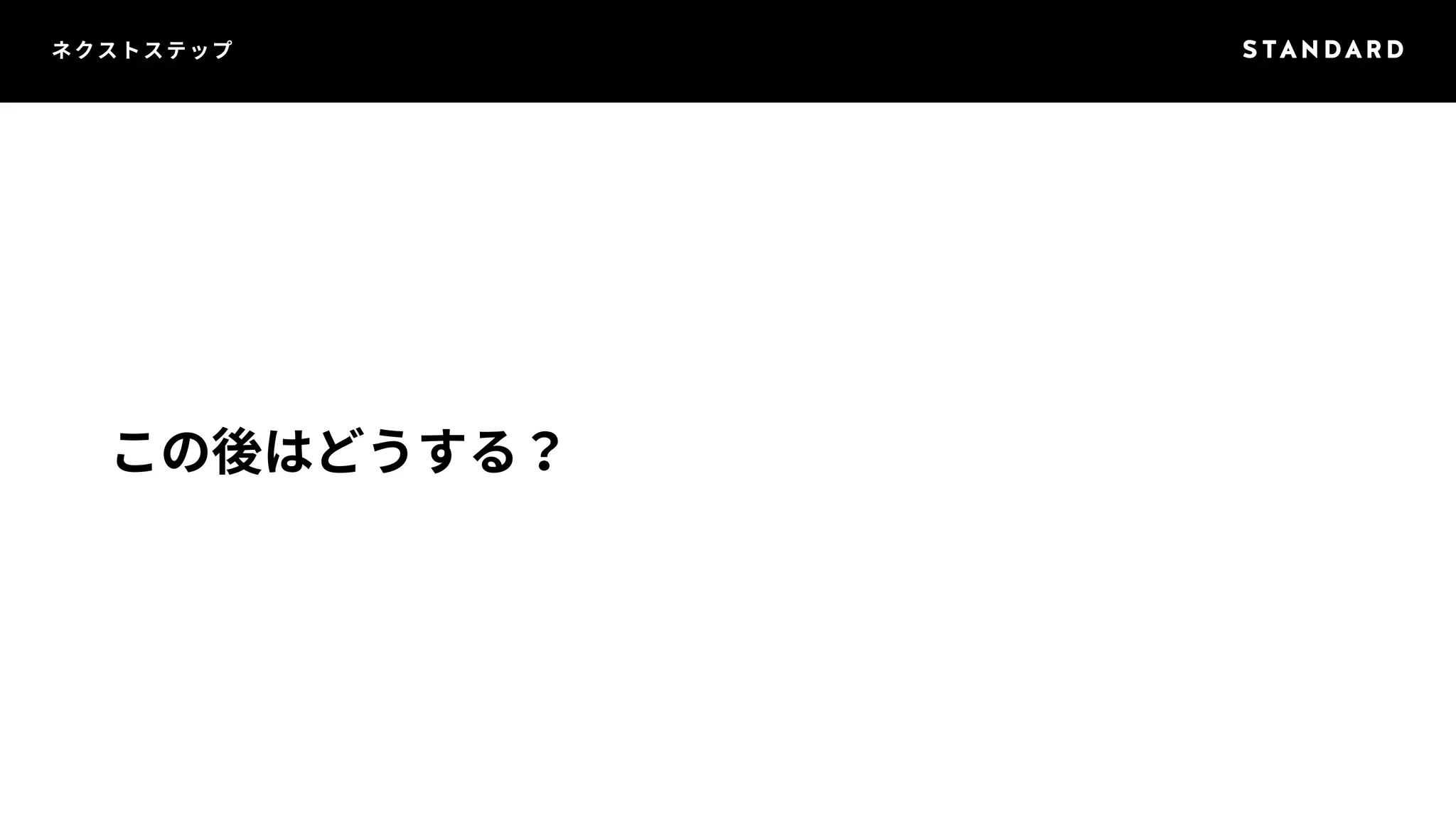 ネクストステップ 
この後はどうする？ 
 