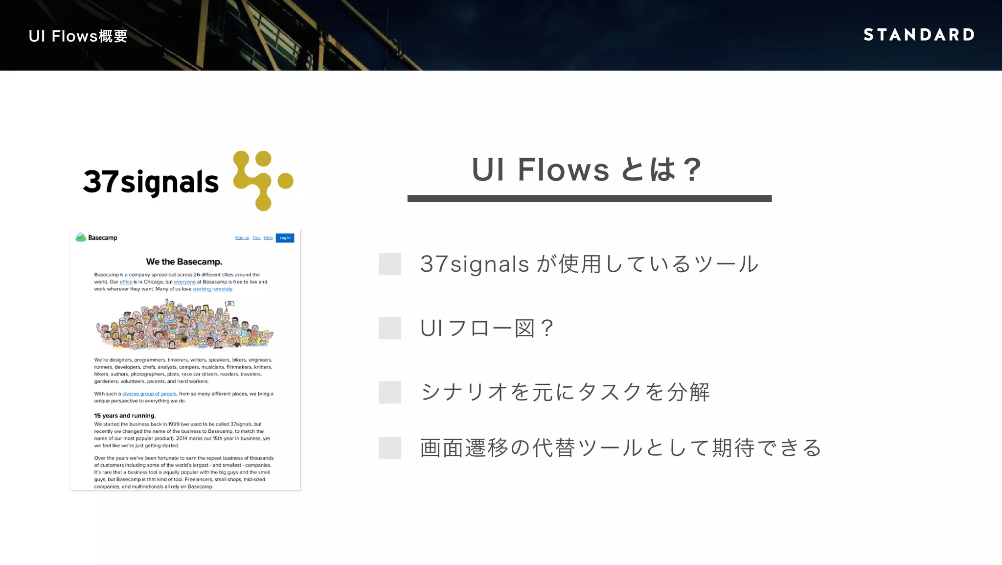 UI Flows概要 
UI Flows とは？ 
37signals が使用しているツール 
UI フロー図？ 
シナリオを元にタスクを分解 
画面遷移の代替ツールとして期待できる 
 