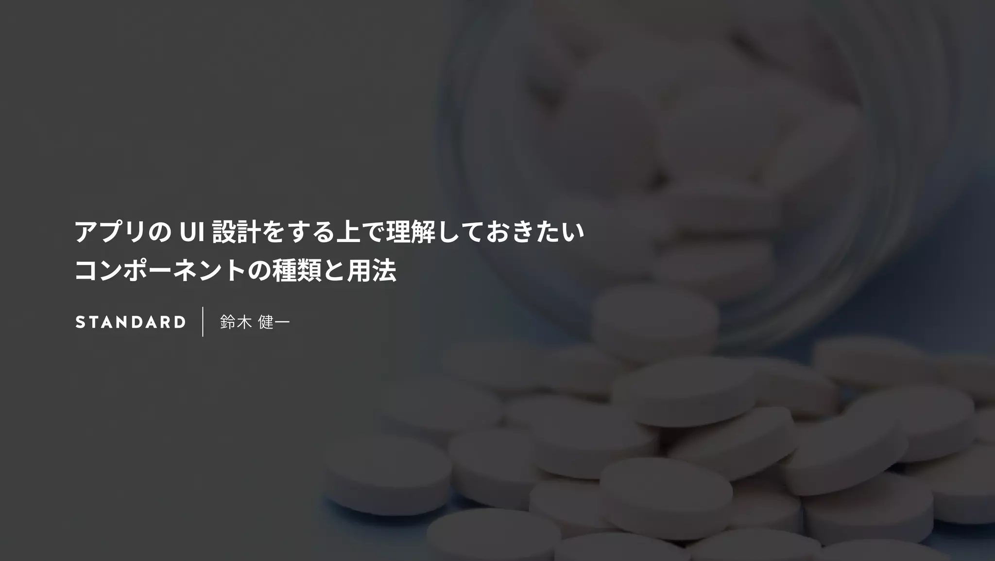アプリのUI 設計をする上で理解しておきたい 
コンポーネントの種類と用法 
鈴木 健一 
 