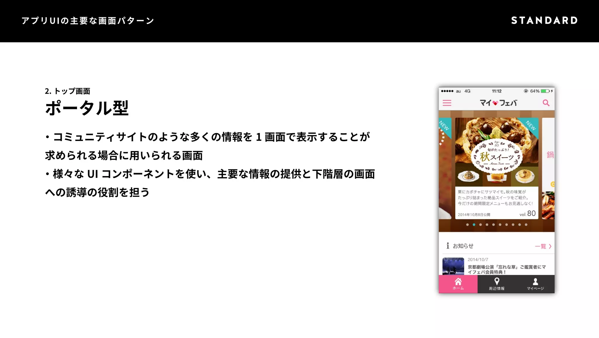 アプリUIの主要な画面パターン 
2. トップ画面 
ポータル型 
・コミュニティサイトのような多くの情報を1 画面で表示することが 
求められる場合に用いられる画面 
・様々なUI コンポーネントを使い、主要な情報の提供と下階層の画面 
への誘導の役割を担う 
 