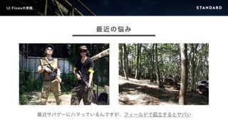 UI Flowsの実践 
最近の悩み 
最近サバゲーにハマっているんですが、フィールドで孤立するとヤバい 
 