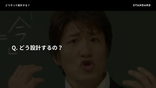 どうやって設計する？ 
Q. どう設計するの？ 
 