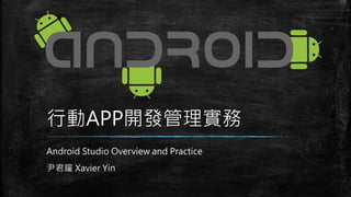 行動APP開發管理實務
Android Studio Overview and Practice
尹君耀 Xavier Yin
 