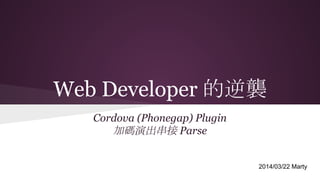 Web Developer 的逆襲
Cordova (Phonegap) Plugin
加碼演出串接 Parse
2014/03/22 Marty
 