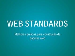 WEB STANDARDS
 Melhores práticas para construção de
             páginas web
 