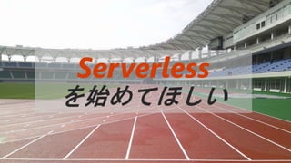 Serverless
を始めてほしい
 