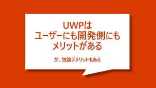 UWPは
ユーザーにも開発側にも
メリットがある
が、勿論デメリットもある
 