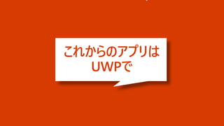 これからのアプリは
UWPで
 