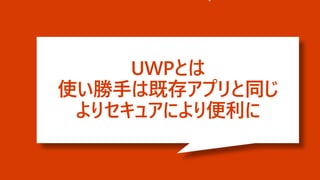 UWPとは
使い勝手は既存アプリと同じ
よりセキュアにより便利に
 