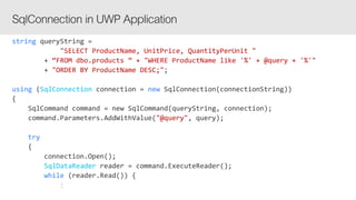 string
SELECT ProductName, UnitPrice, QuantityPerUnit "
“FROM dbo.products ” + "WHERE ProductName like '%' + @query + '%'"
"ORDER BY ProductName DESC;"
using SqlConnection new
"@query"
try
SqlDataReader
while
 