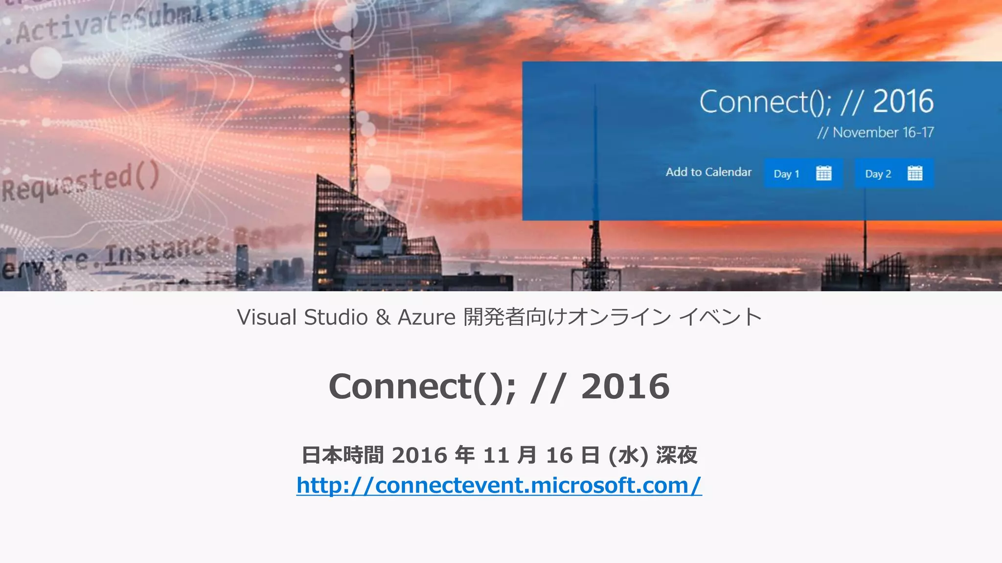 Visual Studio & Azure 開発者向けオンライン イベント
Connect(); // 2016
日本時間 2016 年 11 月 16 日 (水) 深夜
http://connectevent.microsoft.com/
 