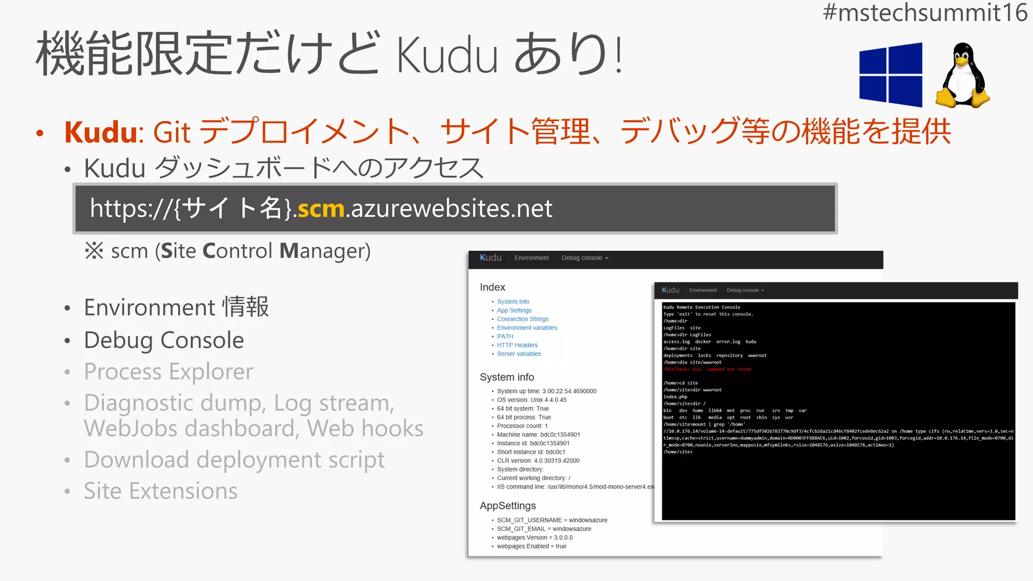 • Kudu: Git デプロイメント、サイト管理、デバッグ等の機能を提供
• Process Explorer
• Diagnostic dump, Log stream,
WebJobs dashboard, Web hooks
• Download deployment script
• Site Extensions
scm
 