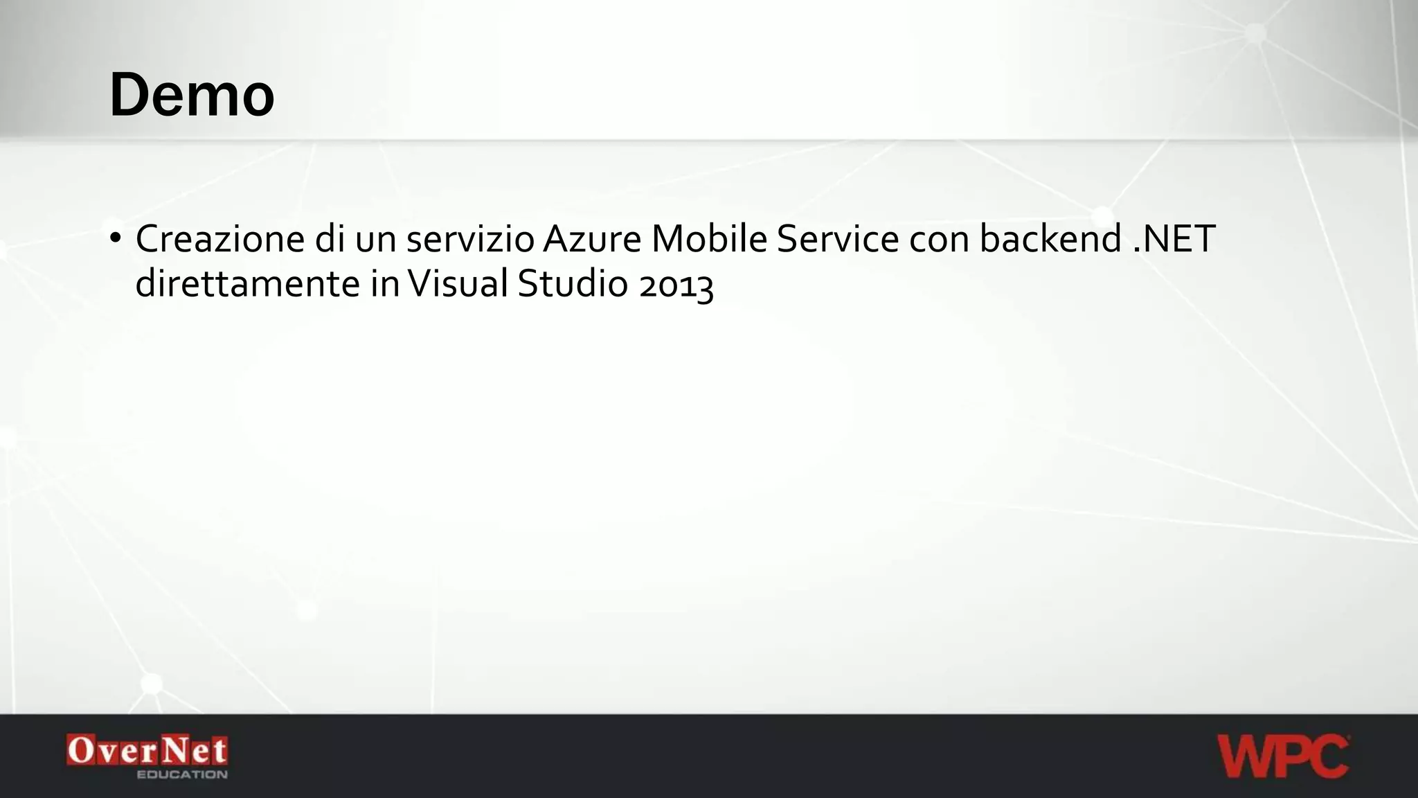 Demo
• Creazione di un servizio Azure Mobile Service con backend .NET
direttamente inVisual Studio 2013
 