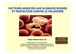 FACTEURS ASSOCIES AUX GLOBULES ROUGES
ET PROTECTION CONTRE LE PALUDISME
HAMMA IBRAHIM MAIGA, MD
Malaria Research & Training Center/
Département D’Épidémiologie des Affections Parasitaires/
Faculté de Médecine, de Pharmacie et d’Odontostomatologie.
Bamako, Mali (Afrique de l’Ouest).
BP: 1805 TEL: 223 222 81 09
EVALUATION
par les FACILITATEURS
 