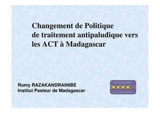 Changement de Politique
de traitement antipaludique vers
les ACT à Madagascar
Romy RAZAKANDRAINIBE
Institut Pasteur de Madagascar
EVALUATION
par les FACILITATEURS
 