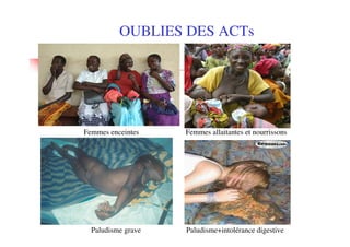 OUBLIES DES ACTs




Femmes enceintes    Femmes allaitantes et nourrissons




  Paludisme grave   Paludisme+intolérance digestive
 