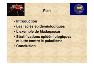 Plan

    • Introduction
    • Les faciès épidémiologiques
    • L’exemple de Madagascar
    • Stratifications épidémiologiques
      et lutte contre le paludisme
    • Conclusion



2
 