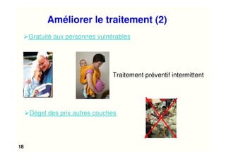 18
Gratuité aux personnes vulnérables
Dégel des prix autres couches
Traitement préventif intermittent
Améliorer le traitement (2)
 