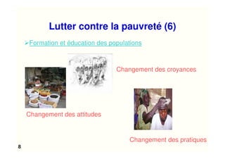 8
Formation et éducation des populations
Changement des attitudes
Changement des pratiques
Changement des croyances
Lutter contre la pauvreté (6)
 