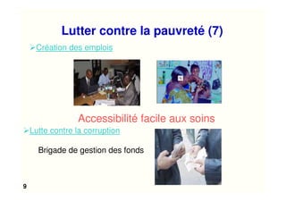 9
Création des emplois
Lutte contre la corruption
Accessibilité facile aux soins
Brigade de gestion des fonds
Lutter contre la pauvreté (7)
 