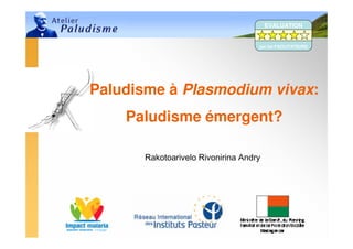 Rakotoarivelo Rivonirina Andry
1
Paludisme à Plasmodium vivax:
Paludisme émergent?
EVALUATION
par les FACILITATEURS
 