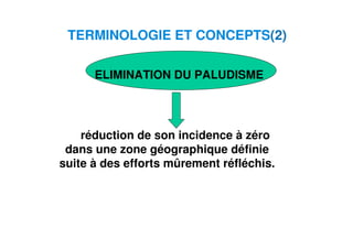 4
TERMINOLOGIE ET CONCEPTS(2)
ELIMINATION DU PALUDISME
réduction de son incidence à zéro
dans une zone géographique définie
suite à des efforts mûrement réfléchis.
 