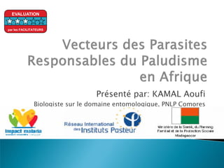 EVALUATION


par les FACILITATEURS




                                  Présenté par: KAMAL Aoufi
               Biologiste sur le domaine entomologique, PNLP Comores
 