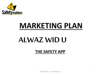 MARKETING PLAN
THE SAFETY APP
ALWAZ WID U
1ALWAZ WID U - The Safety App
 