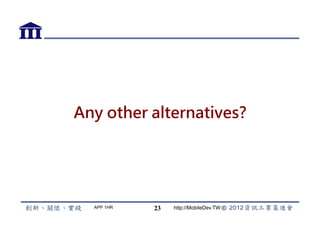 Any other alternatives?




  APP 1HR   23   http://MobileDev.TW
 