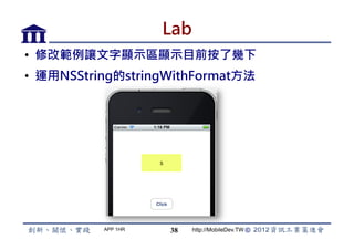 Lab
•  修改範例讓文字顯示區顯示目前按了幾下
•  運用NSString的stringWithFormat方法




           APP 1HR   38    http://MobileDev.TW
 