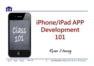 iPhone/iPad APP
            Development
                101

                 Ryan Chung!

APP 1HR      1    http://MobileDev.TW
 
