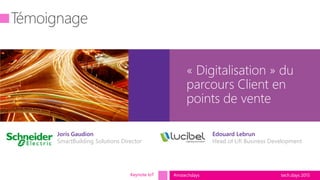 tech.days 2015#mstechdays
« Digitalisation » du
parcours Client en
points de vente
Keynote IoT
Edouard Lebrun
Head of Lifi Business Development
Joris Gaudion
SmartBuilding Solutions Director
 